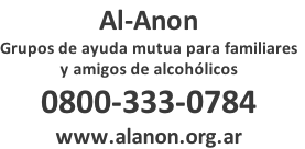 Al-Anon Grupos de ayuda mutua para familiares y amigos de alcohÃ³licos 0800-333-0784 www.alanon.org.ar